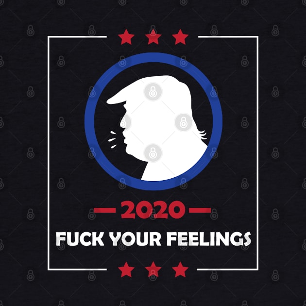 Trump 2020 Fuck Your Feelings by teestaan